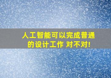 人工智能可以完成普通的设计工作 对不对!